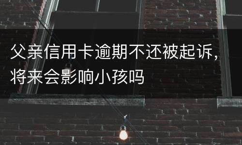 父亲信用卡逾期不还被起诉，将来会影响小孩吗