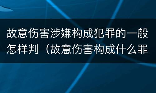 故意伤害涉嫌构成犯罪的一般怎样判（故意伤害构成什么罪）