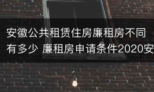 安徽公共租赁住房廉租房不同有多少 廉租房申请条件2020安徽