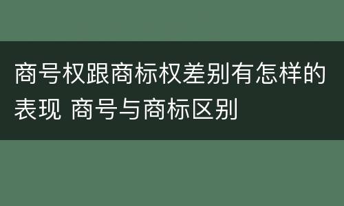 商号权跟商标权差别有怎样的表现 商号与商标区别