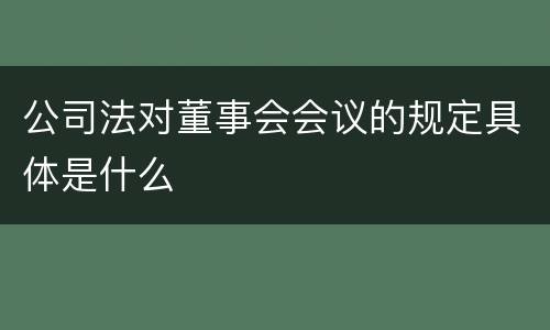 公司法对董事会会议的规定具体是什么