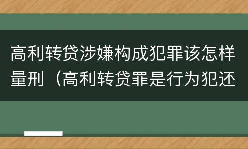 高利转贷涉嫌构成犯罪该怎样量刑（高利转贷罪是行为犯还是结果犯）