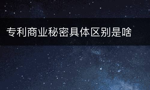 专利商业秘密具体区别是啥