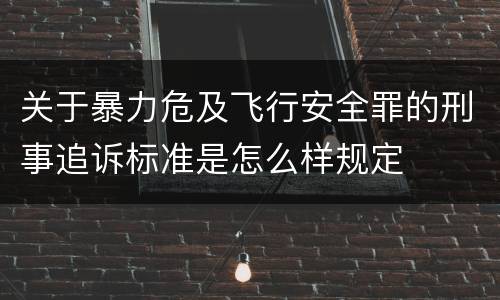 关于暴力危及飞行安全罪的刑事追诉标准是怎么样规定