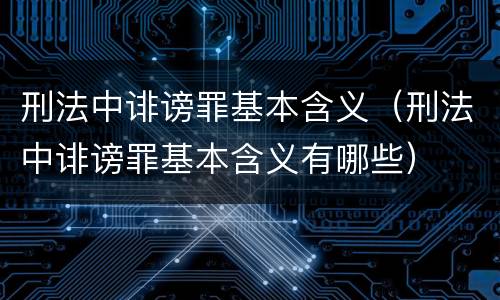 刑法中诽谤罪基本含义（刑法中诽谤罪基本含义有哪些）