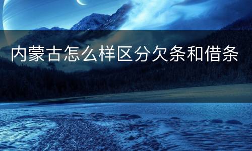 内蒙古怎么样区分欠条和借条