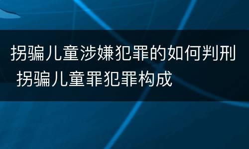 拐骗儿童涉嫌犯罪的如何判刑 拐骗儿童罪犯罪构成