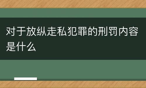对于放纵走私犯罪的刑罚内容是什么