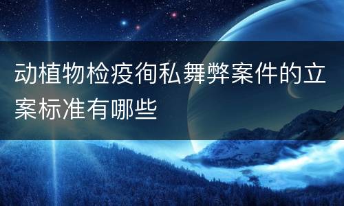动植物检疫徇私舞弊案件的立案标准有哪些