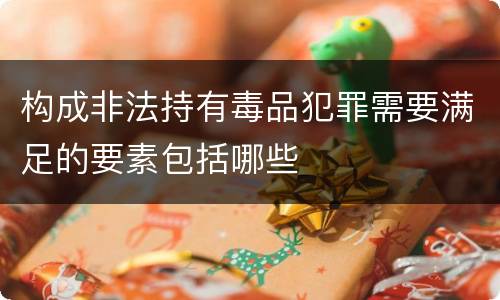 构成非法持有毒品犯罪需要满足的要素包括哪些