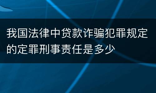 我国法律中贷款诈骗犯罪规定的定罪刑事责任是多少
