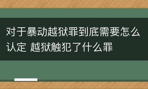 对于暴动越狱罪到底需要怎么认定 越狱触犯了什么罪