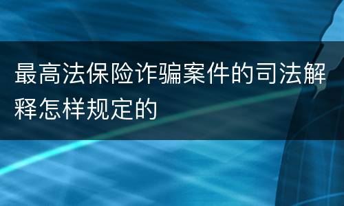 最高法保险诈骗案件的司法解释怎样规定的