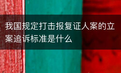 我国规定打击报复证人案的立案追诉标准是什么
