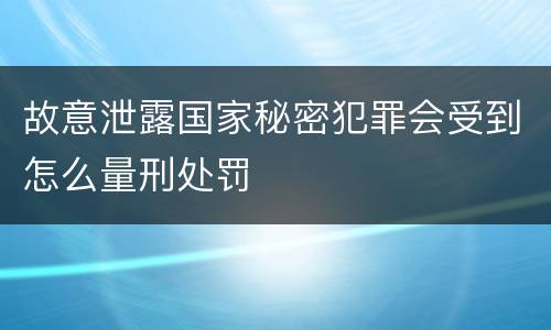 故意泄露国家秘密犯罪会受到怎么量刑处罚