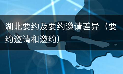 湖北要约及要约邀请差异（要约邀请和邀约）