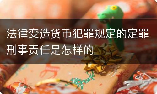 法律变造货币犯罪规定的定罪刑事责任是怎样的