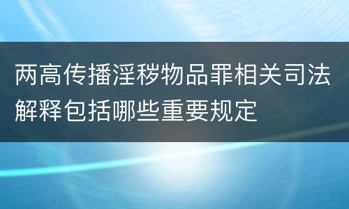 两高传播淫秽物品罪相关司法解释包括哪些重要规定