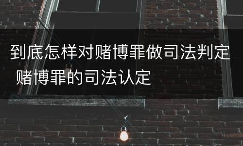 到底怎样对赌博罪做司法判定 赌博罪的司法认定