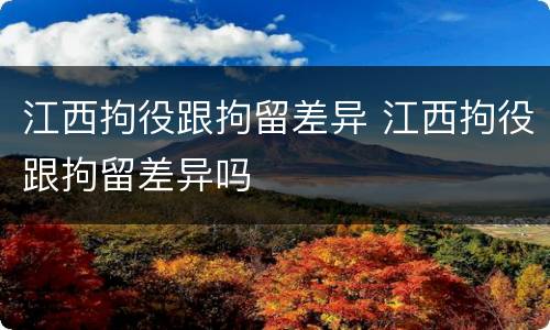 江西拘役跟拘留差异 江西拘役跟拘留差异吗