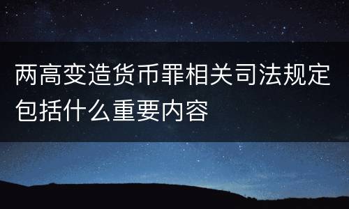 两高变造货币罪相关司法规定包括什么重要内容