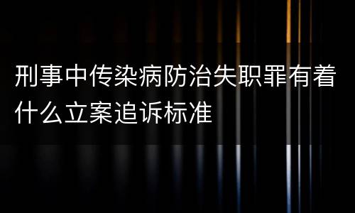 刑事中传染病防治失职罪有着什么立案追诉标准