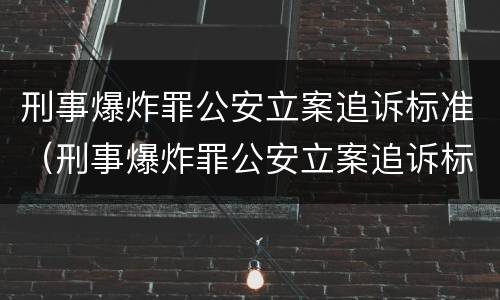 刑事爆炸罪公安立案追诉标准（刑事爆炸罪公安立案追诉标准是什么）