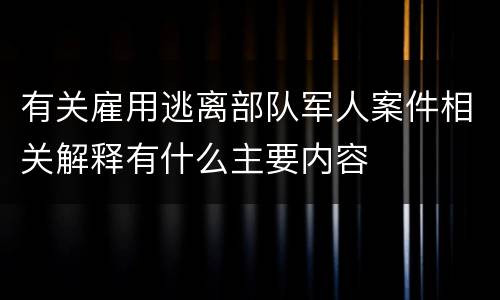有关雇用逃离部队军人案件相关解释有什么主要内容