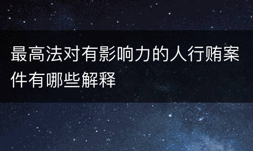 最高法对有影响力的人行贿案件有哪些解释