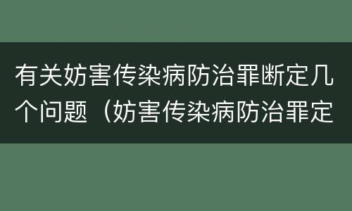 有关妨害传染病防治罪断定几个问题（妨害传染病防治罪定罪依据的法律是）