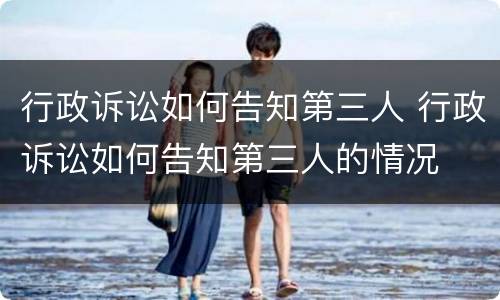 行政诉讼如何告知第三人 行政诉讼如何告知第三人的情况
