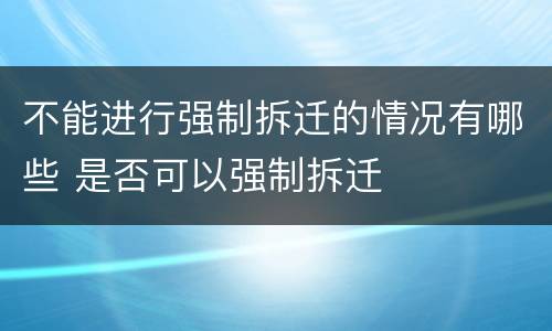 不能进行强制拆迁的情况有哪些 是否可以强制拆迁