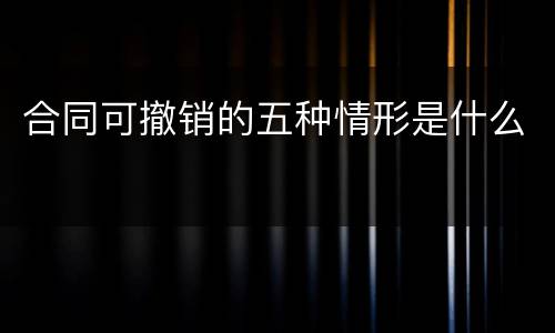 合同可撤销的五种情形是什么