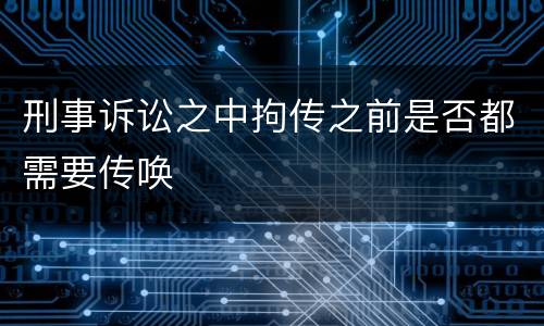 刑事诉讼之中拘传之前是否都需要传唤