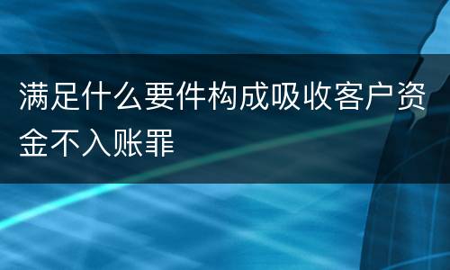 满足什么要件构成吸收客户资金不入账罪
