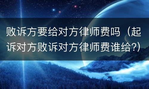 败诉方要给对方律师费吗（起诉对方败诉对方律师费谁给?）