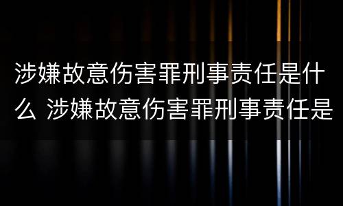 涉嫌故意伤害罪刑事责任是什么 涉嫌故意伤害罪刑事责任是什么