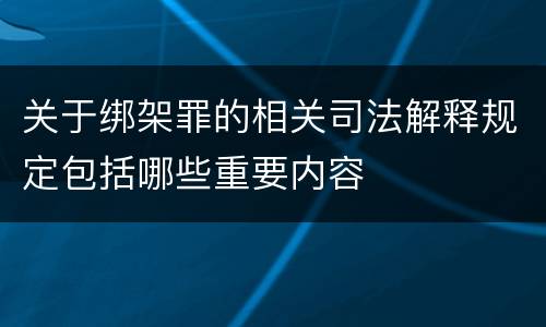 关于绑架罪的相关司法解释规定包括哪些重要内容