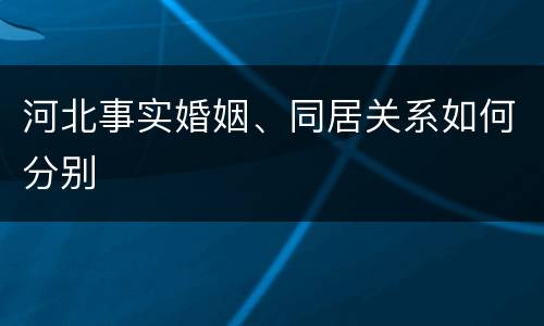 河北事实婚姻、同居关系如何分别