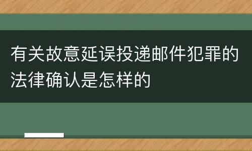 有关故意延误投递邮件犯罪的法律确认是怎样的