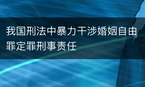我国刑法中暴力干涉婚姻自由罪定罪刑事责任