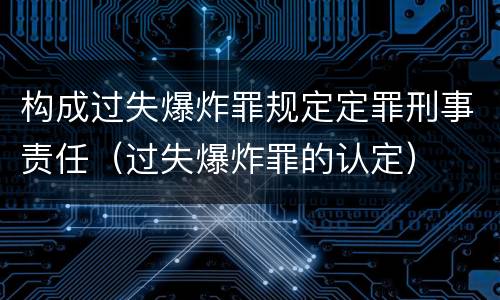 构成过失爆炸罪规定定罪刑事责任（过失爆炸罪的认定）