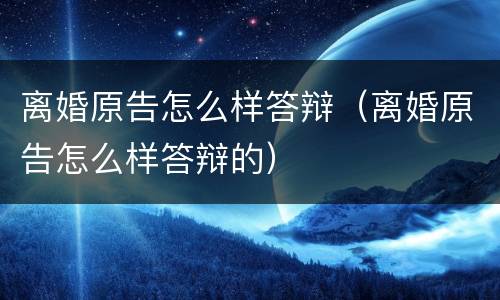 离婚原告怎么样答辩（离婚原告怎么样答辩的）