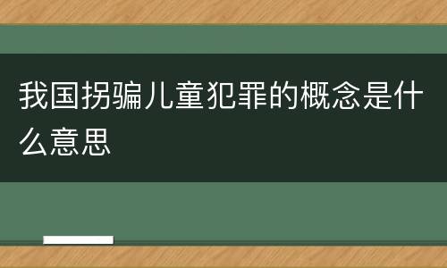 我国拐骗儿童犯罪的概念是什么意思