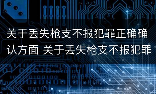 关于丢失枪支不报犯罪正确确认方面 关于丢失枪支不报犯罪正确确认方面的问题
