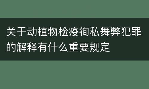 关于动植物检疫徇私舞弊犯罪的解释有什么重要规定