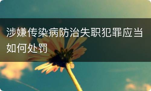 涉嫌传染病防治失职犯罪应当如何处罚