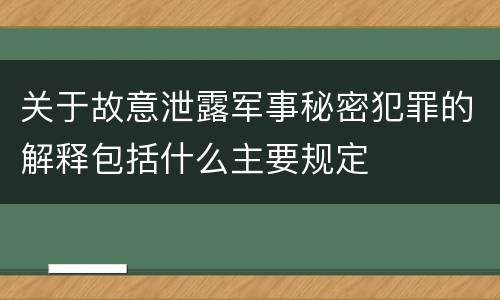 关于故意泄露军事秘密犯罪的解释包括什么主要规定