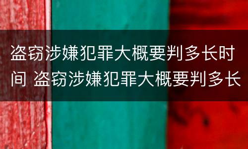 盗窃涉嫌犯罪大概要判多长时间 盗窃涉嫌犯罪大概要判多长时间呢