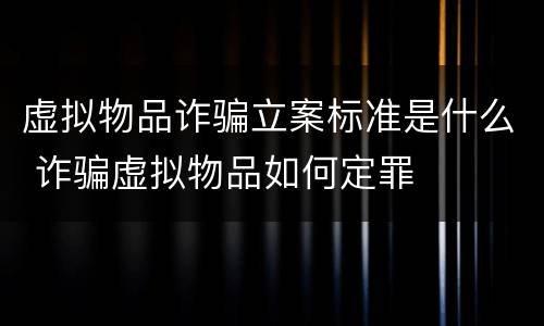 虚拟物品诈骗立案标准是什么 诈骗虚拟物品如何定罪